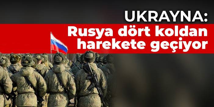 Ukrayna: Rusya dört koldan harekete geçiyor