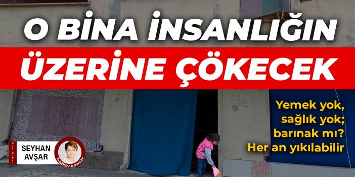 Yemek yok, sağlık yok; barınak mı? Her an başlarına yıkılabilir: O bina insanlığın üzerine çökecek