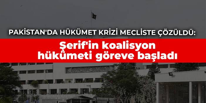 Pakistan'da hükümet krizi mecliste çözüldü: Şerif'in koalisyon hükümeti göreve başladı