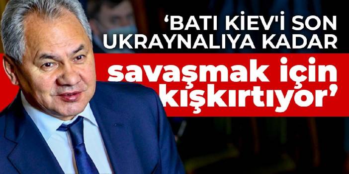 Şoygu: Batı Kiev'i son Ukraynalıya kadar savaşmak için kışkırtıyor