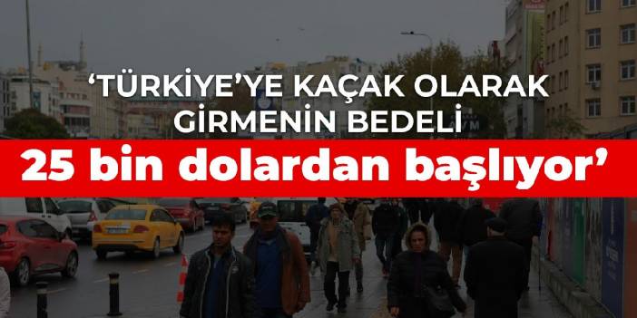 Saygı Öztürk: Türkiye’ye kaçak olarak girmenin bedeli 25 bin dolardan başlıyor