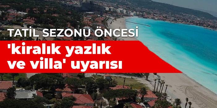 Tatil sezonu öncesi 'kiralık yazlık ve villa' uyarısı