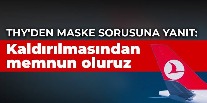 THY'den 'uçakta maske' sorusuna yanıt: Kaldırılmasından memnun oluruz