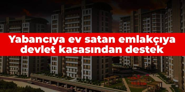 Resmi Gazete'deki ayrıntıya dikkat: Türkiye'deki evleri yabancılara pazarlayanların masrafı devletten