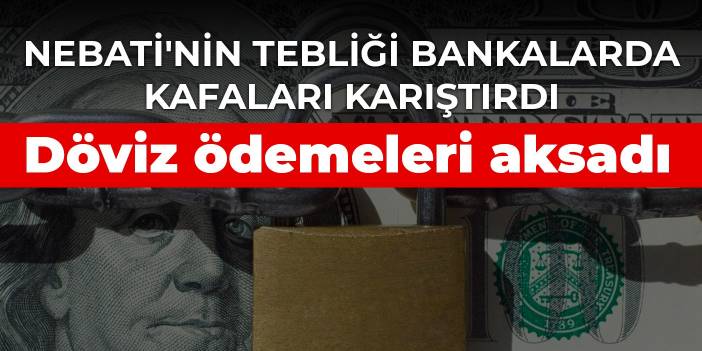 Nebati'nin tebliği bankalarda kafaları karıştırdı döviz ödemeleri aksadı