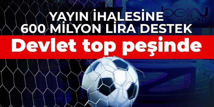 BeIN Sports'a  600 milyon lira destek ödemesi: Devlet top peşinde