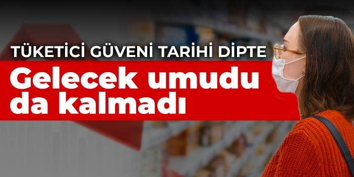 Gelecek umudu da kalmadı! Tüketici güveni tarihi dipte