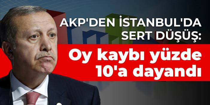 AKP'den İstanbul'da sert düşüş: Oy kaybı yüzde 10'a dayandı