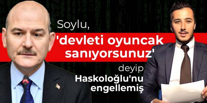 Soylu, 'devleti oyuncak sanıyorsunuz' deyip Haskoloğlu'nu engellemiş