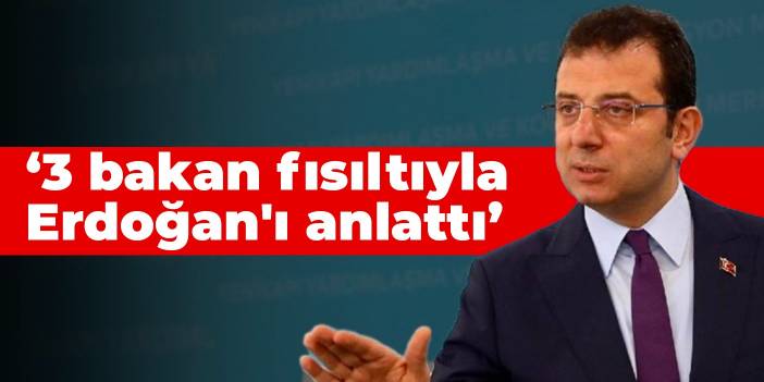 İmamoğlu: 3 bakan fısıltıyla Erdoğan'ı anlattı