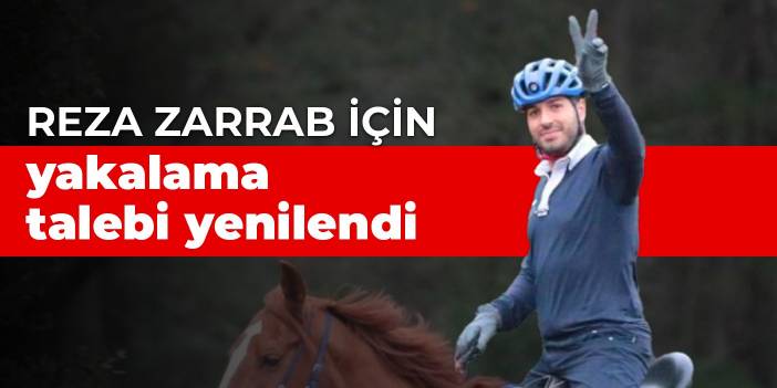 Reza Zarrab için yakalama talebi yenilendi