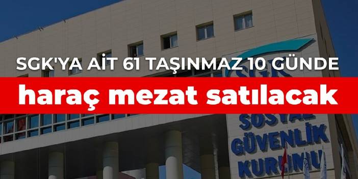 SGK'ya ait 61 taşınmaz 10 günde haraç mezat satılacak