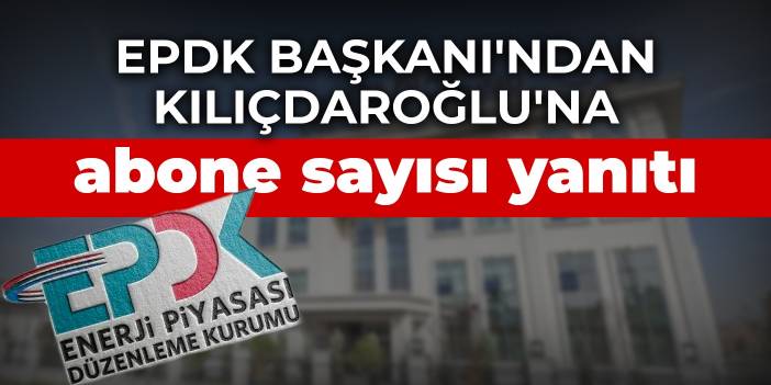 EPDK Başkanı'ndan Kılıçdaroğlu'na abone sayısı yanıtı