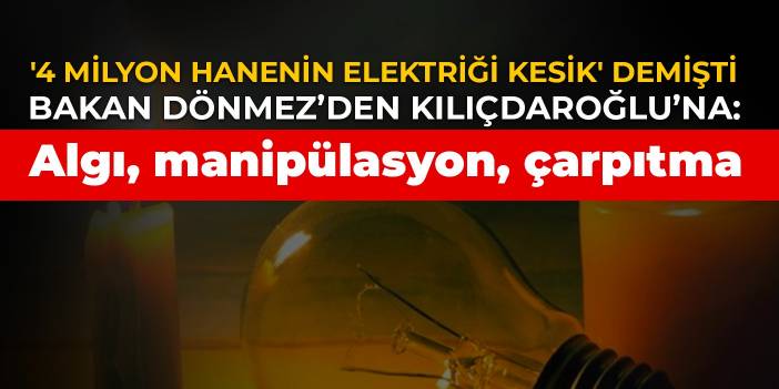 Kılıçdaroğlu, '4 milyon hanenin elektriği kesik' demişti: Algıdır, manipülasyondur, çarpıtmadır