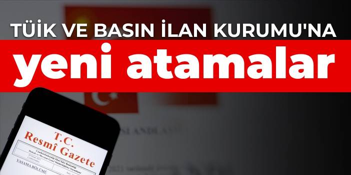 TÜİK ve Basın İlan Kurumu'na yeni atamalar