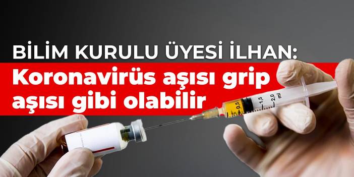 Bilim Kurulu Üyesi İlhan: Koronavirüs aşısı grip aşısı gibi olabilir