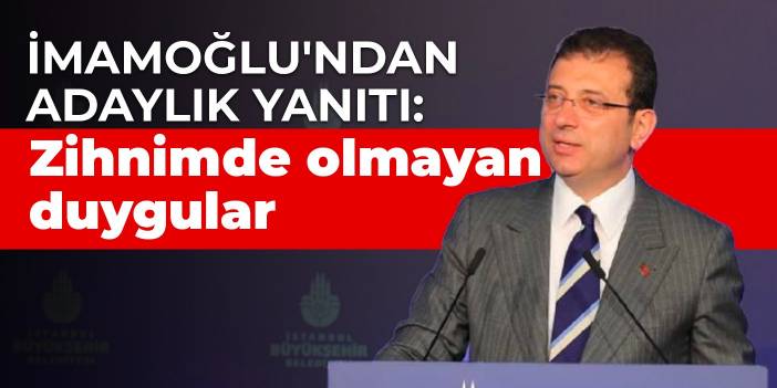 İmamoğlu'ndan adaylık yanıtı: Zihnimde olmayan duygular