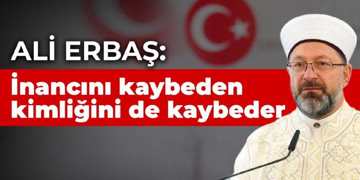 Diyanet İşleri Başkanı Ali Erbaş: İnancını kaybeden kimliğini de kaybeder