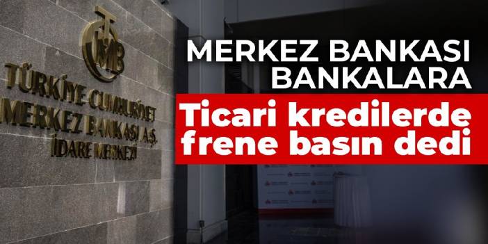 Merkez Bankası bankalara: Ticari kredilerde frene basın dedi