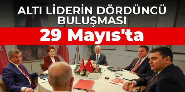 Altı liderin dördüncü buluşması 29 Mayıs'ta