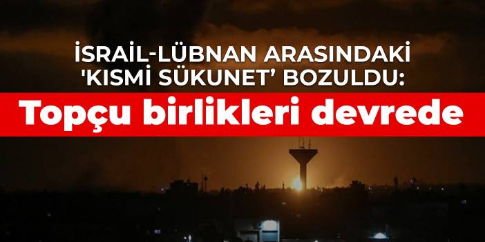 İsrail-Lübnan arasındaki 'kısmi sükunet' bozuldu: Topçu birlikleri devrede