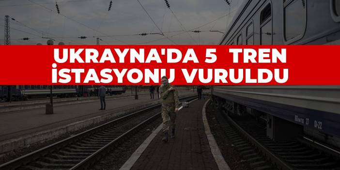 Ukrayna'da 5 tren istasyonu vuruldu: Ölü ve yaralılar var