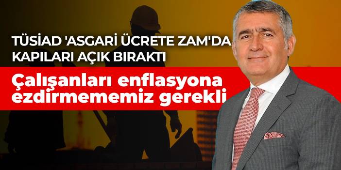 TÜSİAD 'asgari ücrete zam'da kapıları açık bıraktı: Çalışanları enflasyona ezdirmememiz gerekli