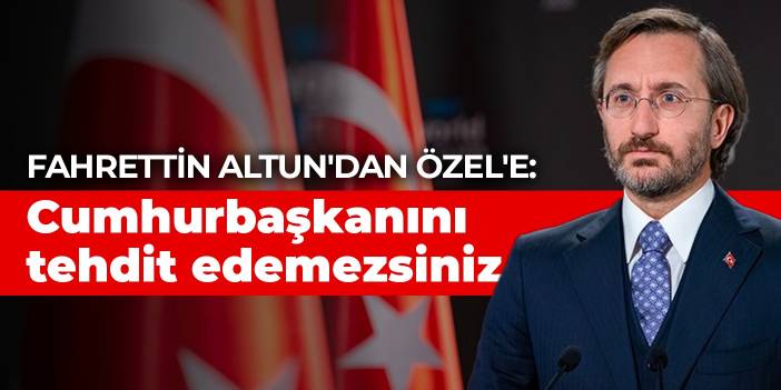 Fahrettin Altun'dan Özel'e: Cumhurbaşkanını tehdit edemezsiniz