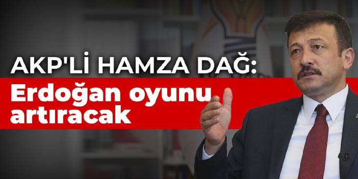 AKP'li Hamza Dağ: Erdoğan oyunu artıracak