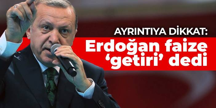 Ayrıntıya dikkat: Erdoğan faize ‘getiri’ dedi