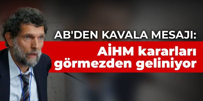 AB'den Kavala mesajı: AİHM kararları görmezden geliniyor