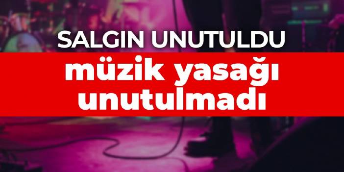 Salgın unutuldu, müzik yasağı unutulmadı