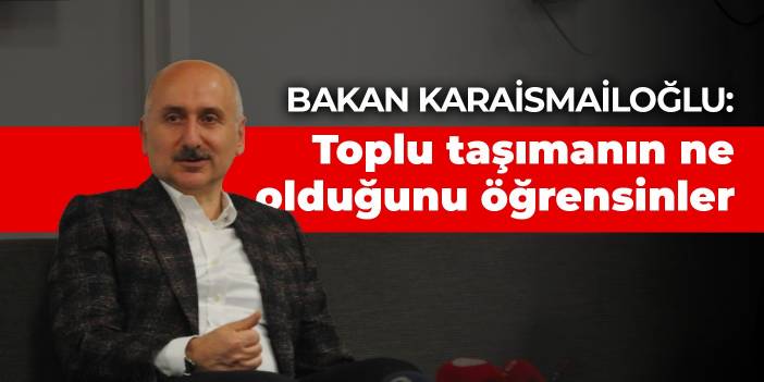 Bakan Karaismailoğlu: Toplu taşımanın ne olduğunu öğrensinler