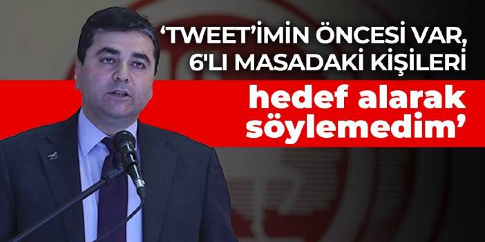 Gültekin Uysal: Tweet'imin öncesi var, 6'lı masadaki kişileri hedef alarak söylemedim