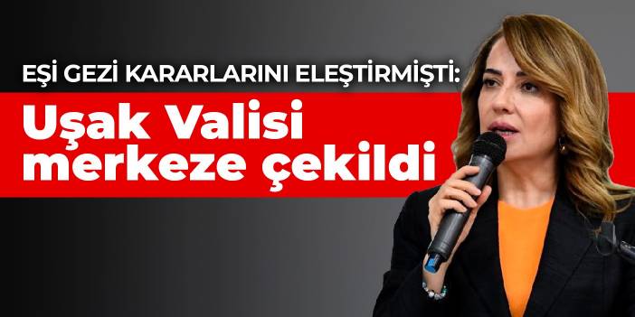 Eşi Gezi kararlarını eleştirmişti: Uşak Valisi merkeze çekildi