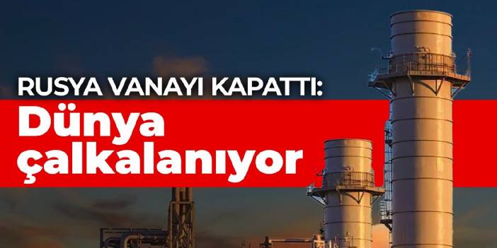 Rusya vanayı kapattı: Dünya çalkalanıyor