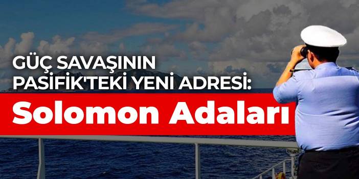 Güç savaşının Pasifik'teki yeni adresi: Solomon Adaları