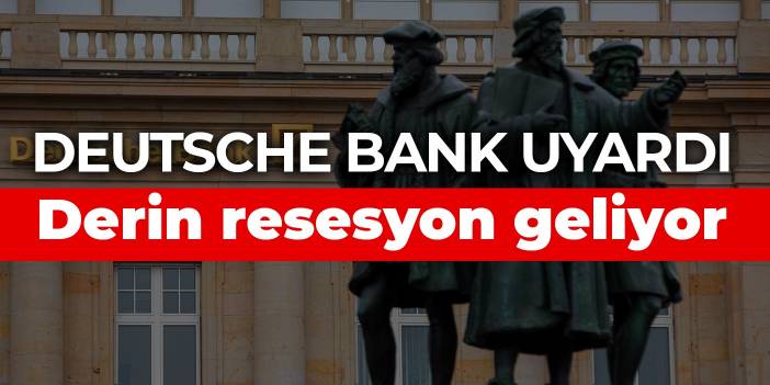 Deutsche Bank uyardı: Derin resesyon geliyor