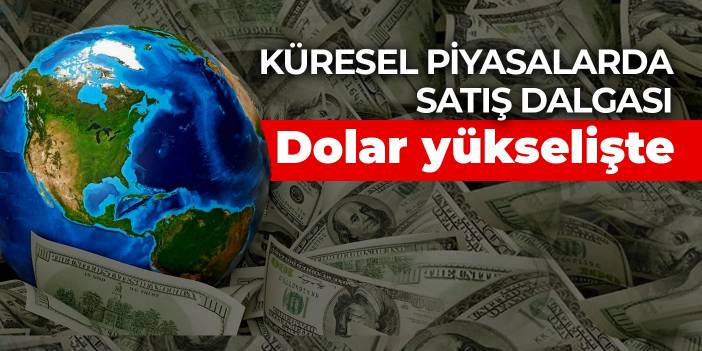 Küresel piyasalarda satış dalgası: Dolar yükselişte