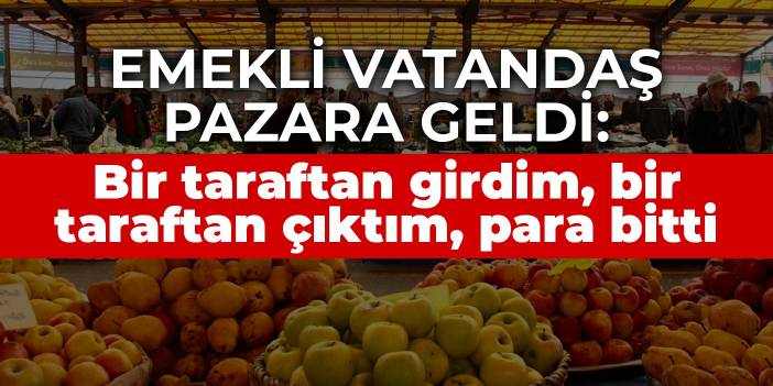 Emekli vatandaş maaşını çekip pazara geldi: Bir taraftan girdim, bir taraftan çıktım, para bitti