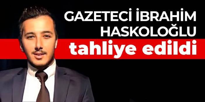 Gazeteci İbrahim Haskoloğlu tahliye edildi