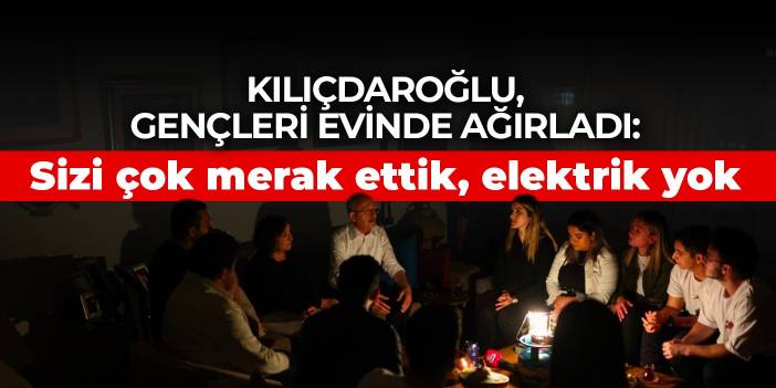 Kılıçdaroğlu, gençleri evinde ağırladı: Sizi çok merak ettik, elektrik yok