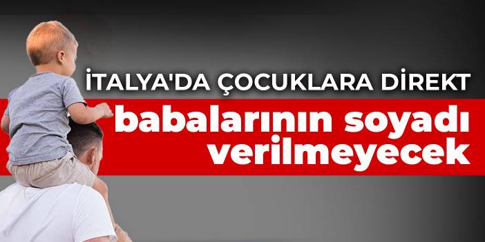 İtalya'da çocuklara direkt babalarının soyadı verilmeyecek