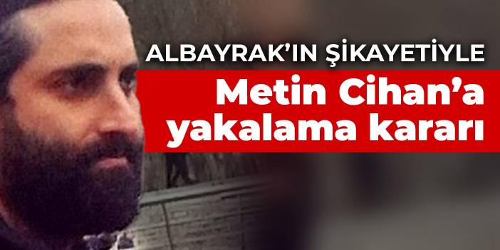 Berat Albayrak’ın şikayetiyle Metin Cihan’a yakalama kararı