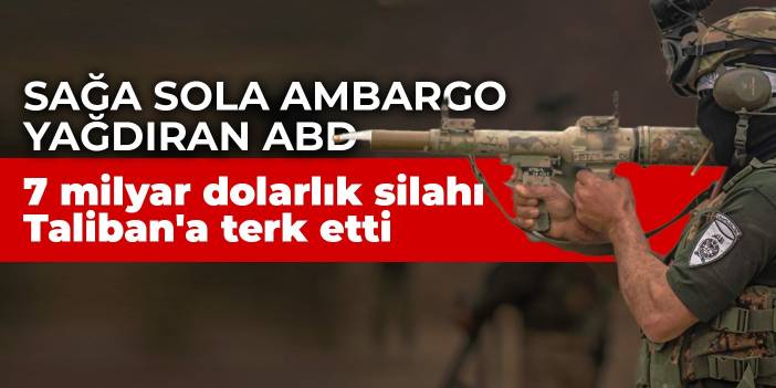 Sağa sola ambargo yağdıran ABD: 7 milyar dolarlık silahı Taliban'a terk etti