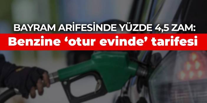 Bayram arifesinde yüzde 4,5 zam: Benzine ‘otur evinde’ tarifesi