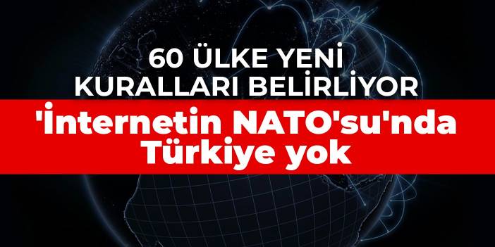 60 ülke yeni kuralları belirliyor! 'İnternetin NATO'su'nda Türkiye yok