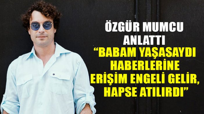 Özgür Mumcu: Babam yaşasaydı haberlerine erişim engeli gelir ve hapse atılırdı