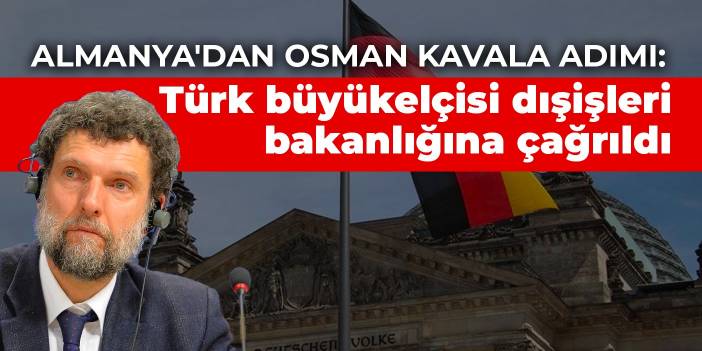 Almanya'dan Osman Kavala adımı: Türk büyükelçisi dışişleri bakanlığına çağrıldı