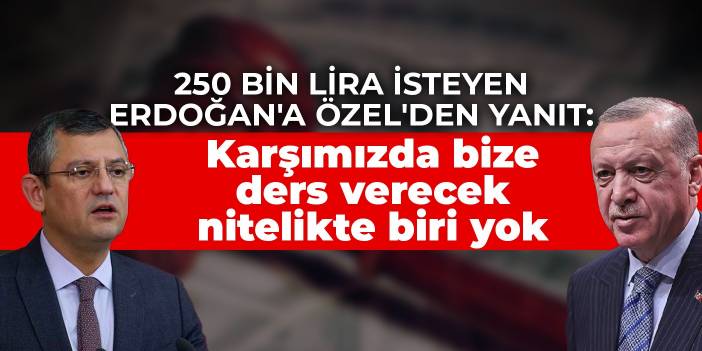 250 bin lira isteyen Erdoğan'a Özel'den yanıt: Karşımızda bize ders verecek nitelikte biri yok